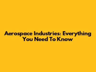 Aerospace Industries: Everything You Need To Know