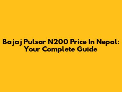 Bajaj Pulsar N200 Price In Nepal: Your Complete Guide