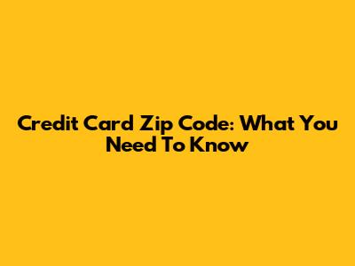 Credit Card Zip Code: What You Need To Know