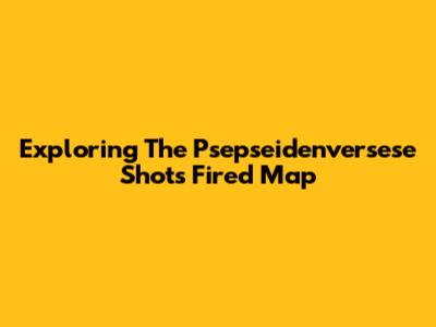 Exploring The Psepseidenversese Shots Fired Map