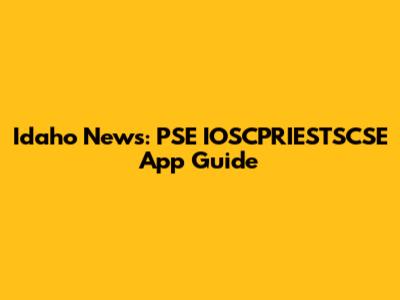 Idaho News: PSE IOSCPRIESTSCSE App Guide