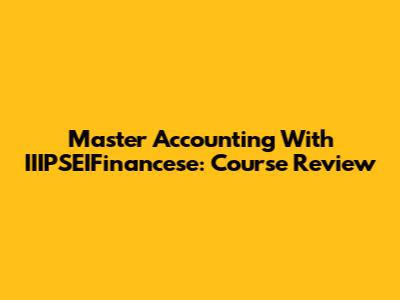 Master Accounting With IIIPSEIFinancese: Course Review