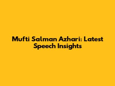 Mufti Salman Azhari: Latest Speech Insights