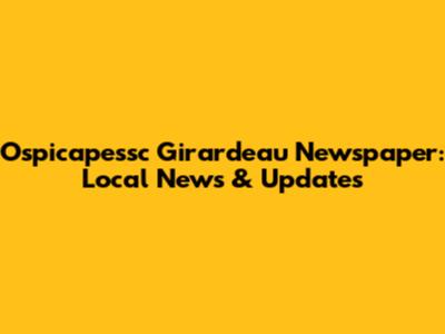Ospicapessc Girardeau Newspaper: Local News & Updates