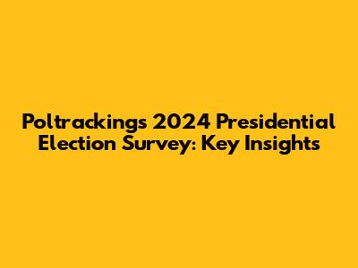Poltracking's 2024 Presidential Election Survey: Key Insights