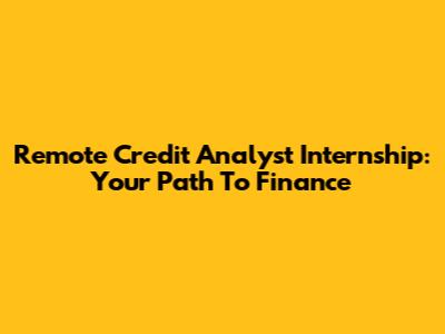 Remote Credit Analyst Internship: Your Path To Finance