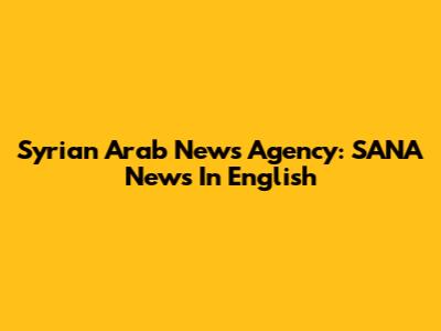 Syrian Arab News Agency: SANA News In English
