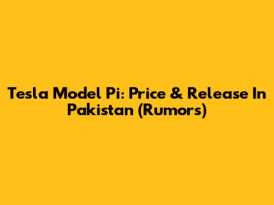 Tesla Model Pi: Price & Release In Pakistan (Rumors)