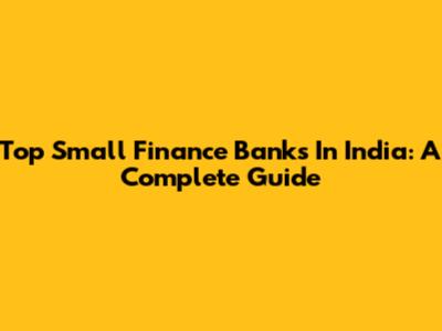 Top Small Finance Banks In India: A Complete Guide