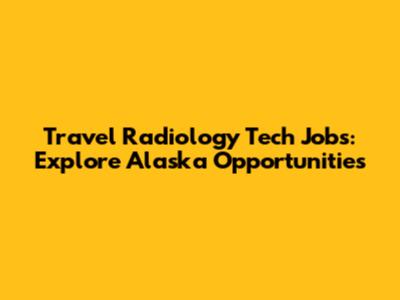 Travel Radiology Tech Jobs: Explore Alaska Opportunities