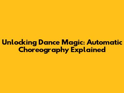 Unlocking Dance Magic: Automatic Choreography Explained