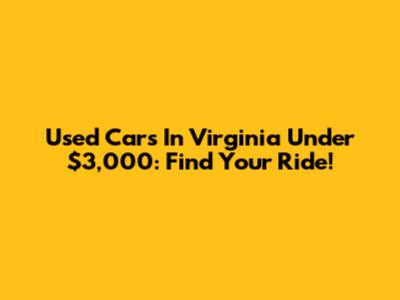 Used Cars In Virginia Under $3,000: Find Your Ride!